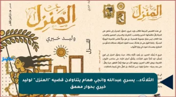 الثلاثاء.. يسري عبدالله وإنجي همام يتناولان قضية “المنزل” لوليد خيري بحوار معمق